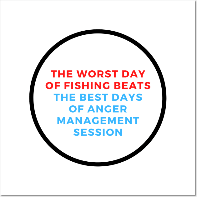 The Worst Day Of Fishing Beats The Best Days Of Anger Management Session Wall Art by SPEEDY SHOPPING